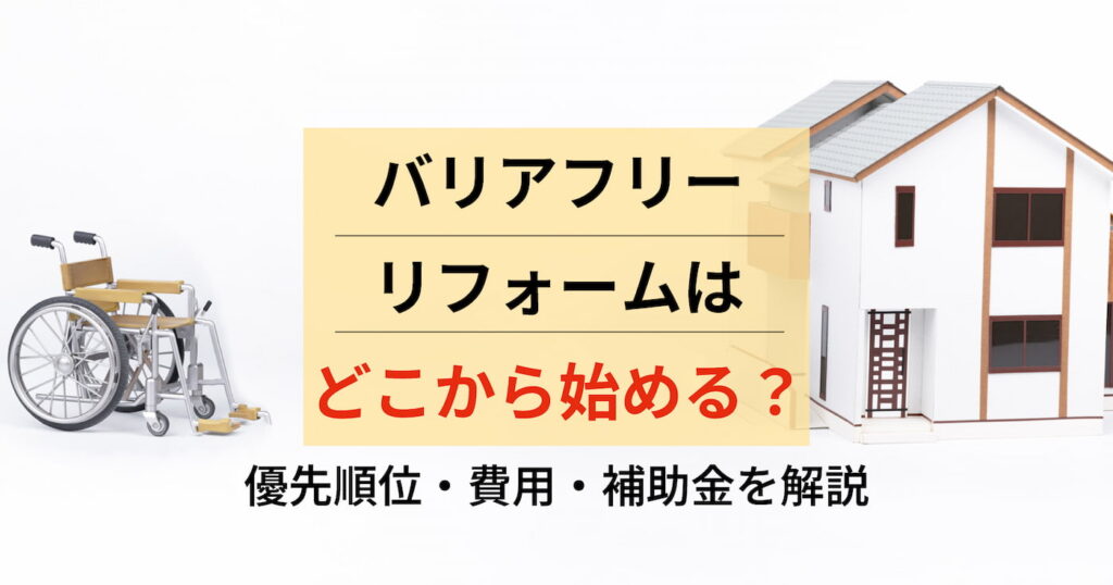 バリアフリーリフォームはどこから始める？優先順位・費用・補助金を解説