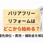 バリアフリーリフォームはどこから始める？優先順位・費用・補助金を解説