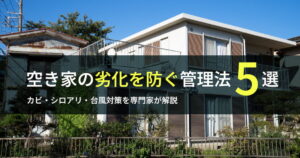 夏場の空き家管理5つのポイント。カビ・シロアリ・台風対策を専門家が解説。岐阜・愛知エリアの空き家管理の重要性を示すアイキャッチ画像