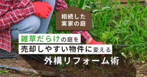 相続した実家の雑草だらけの庭を売却しやすい物件に変える外構リフォーム術