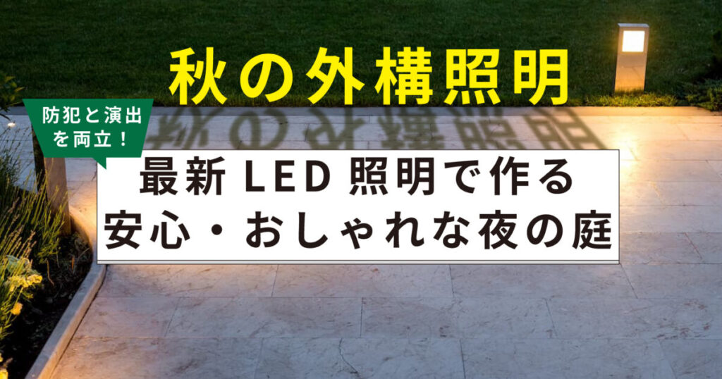 【秋の外構照明】防犯と演出を両立!最新LED照明で作る安心・おしゃれな夜の庭
