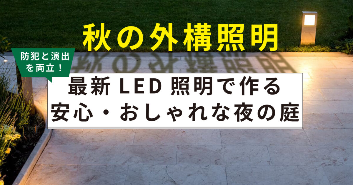 秋の外構照明｜防犯と演出を両立する最新LED照明で作る安心・おしゃれな夜の庭
