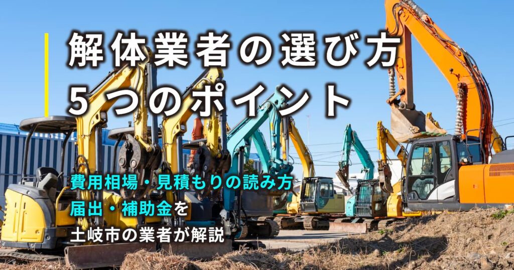 解体業者の選び方5つのポイント｜費用相場・見積もりの読み方・届出・補助金を土岐市の業者が解説