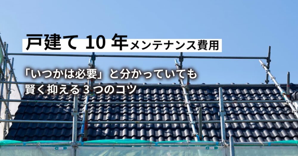 戸建て１０年のメンテナンス費用。賢く抑えるコツ