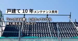 戸建て１０年のメンテナンス費用。賢く抑えるコツ