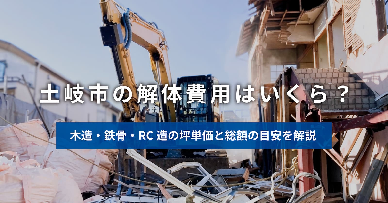 土岐市の解体費用を解説する記事のアイキャッチ。重機で解体中の住宅と、木造・鉄骨・RC造の坪単価と総額の目安を紹介する内容を示すタイトル画像