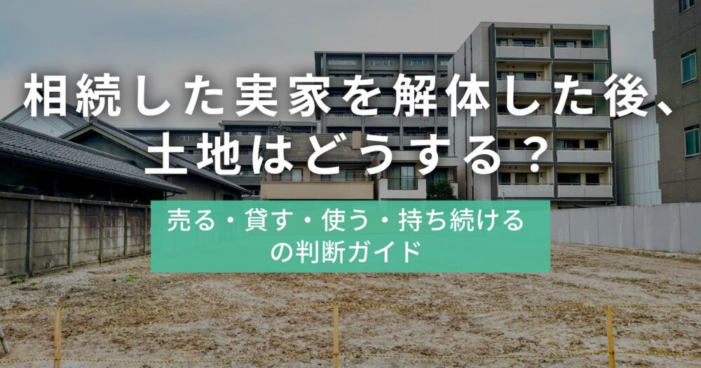 解体後の更地と住宅地。相続した土地の売る・貸す・使う・持ち続けるを解説するアイキャッチ