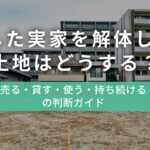 相続した実家を解体した後、土地はどうする?売る・貸す・使う・持ち続けるの判断ガイド【多治見市・土岐市】