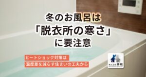 冬のお風呂は「脱衣所の寒さ」に要注意。ヒートショック対策は温度差を減らす住まいの工夫から｜株式会社林組